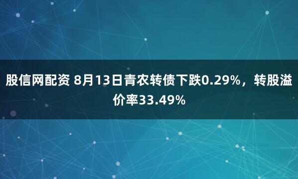 股信网配资 8月13日青农转债下跌0.29%，转股溢价率33.49%