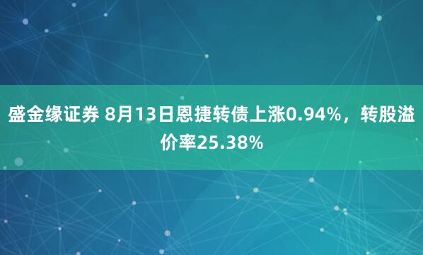 盛金缘证券 8月13日恩捷转债上涨0.94%，转股溢价率25.38%