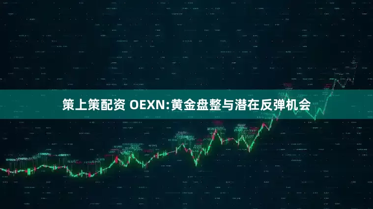 策上策配资 OEXN:黄金盘整与潜在反弹机会