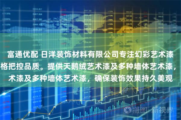 富通优配 日洋装饰材料有限公司专注幻彩艺术漆研发生产，技术团队严格把控品质。提供天鹅绒艺术漆及多种墙体艺术漆，确保装饰效果持久美观