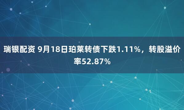 瑞银配资 9月18日珀莱转债下跌1.11%，转股溢价率52.87%