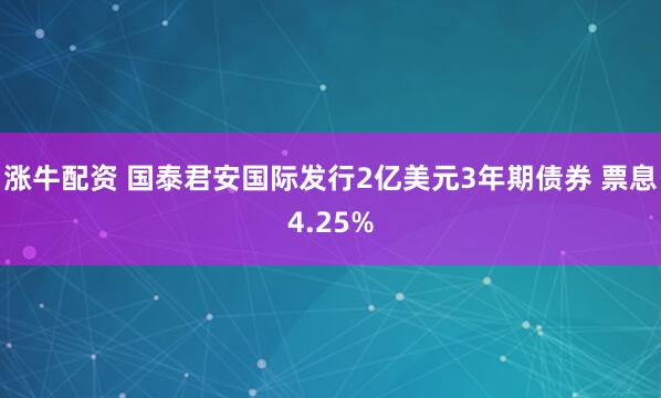涨牛配资 国泰君安国际发行2亿美元3年期债券 票息4.25%