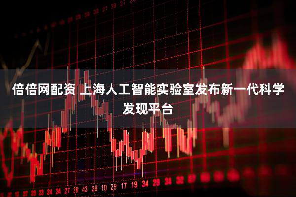 倍倍网配资 上海人工智能实验室发布新一代科学发现平台